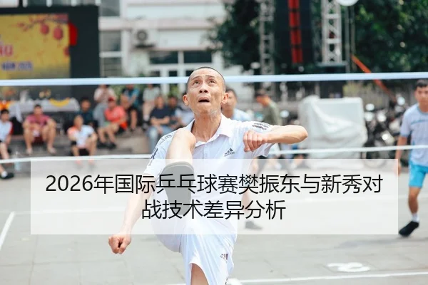 2026年国际乒乓球赛樊振东与新秀对战技术差异分析