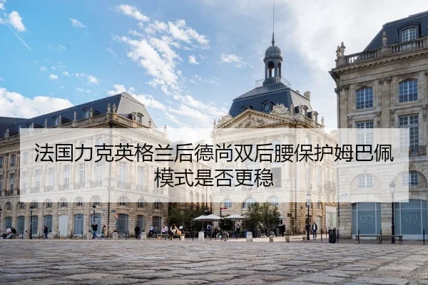 法国力克英格兰后德尚双后腰保护姆巴佩模式是否更稳