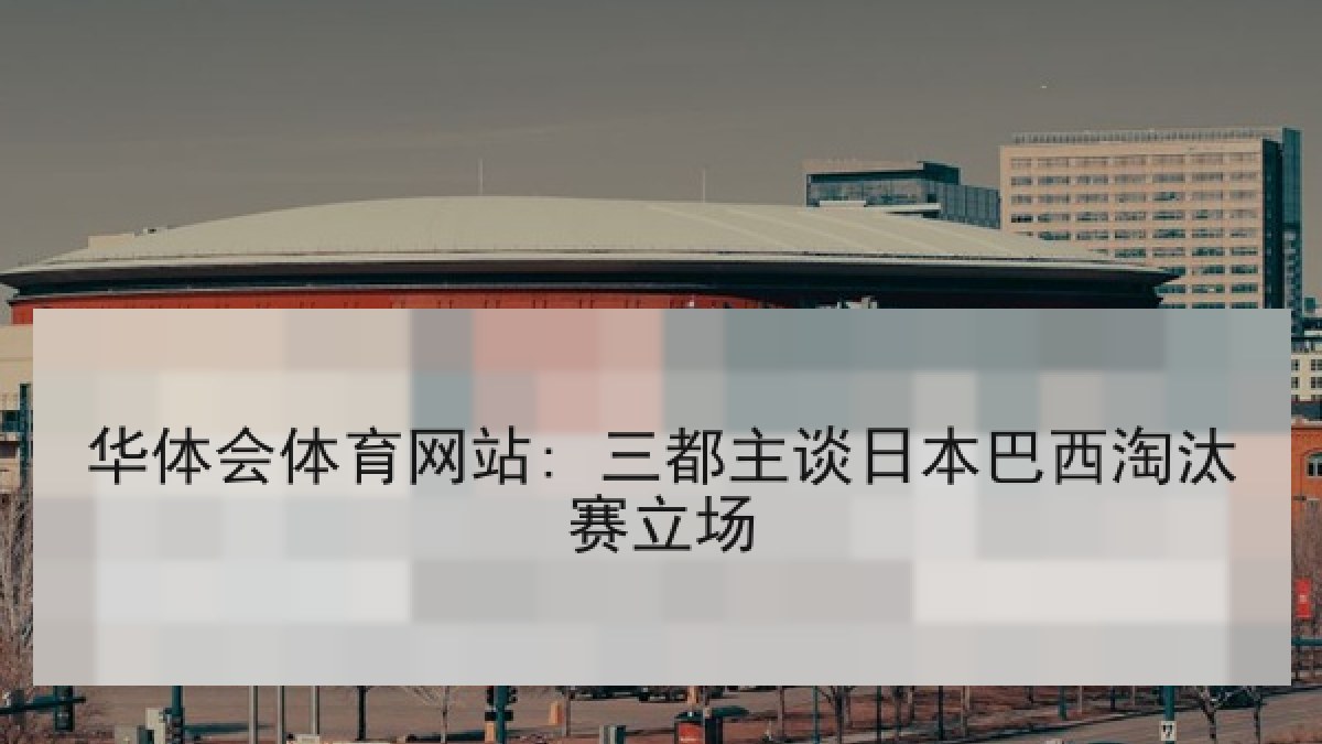 华体会体育网站: 三都主谈日本巴西淘汰赛立场
