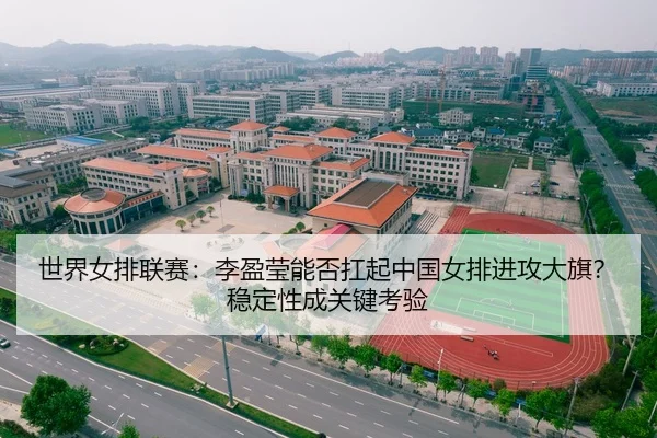 世界女排联赛：李盈莹能否扛起中国女排进攻大旗？稳定性成关键考验