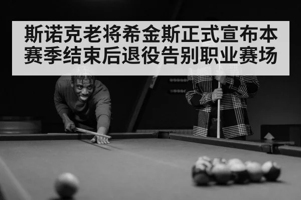 斯诺克老将希金斯正式宣布本赛季结束后退役告别职业赛场